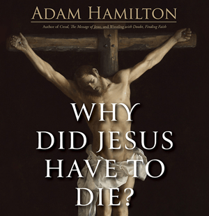 Jesus on cross, with tile superimposed -- "Why Did Jesus Have to Die?" Author's name, Adam Hamilton, is at the top of the image.